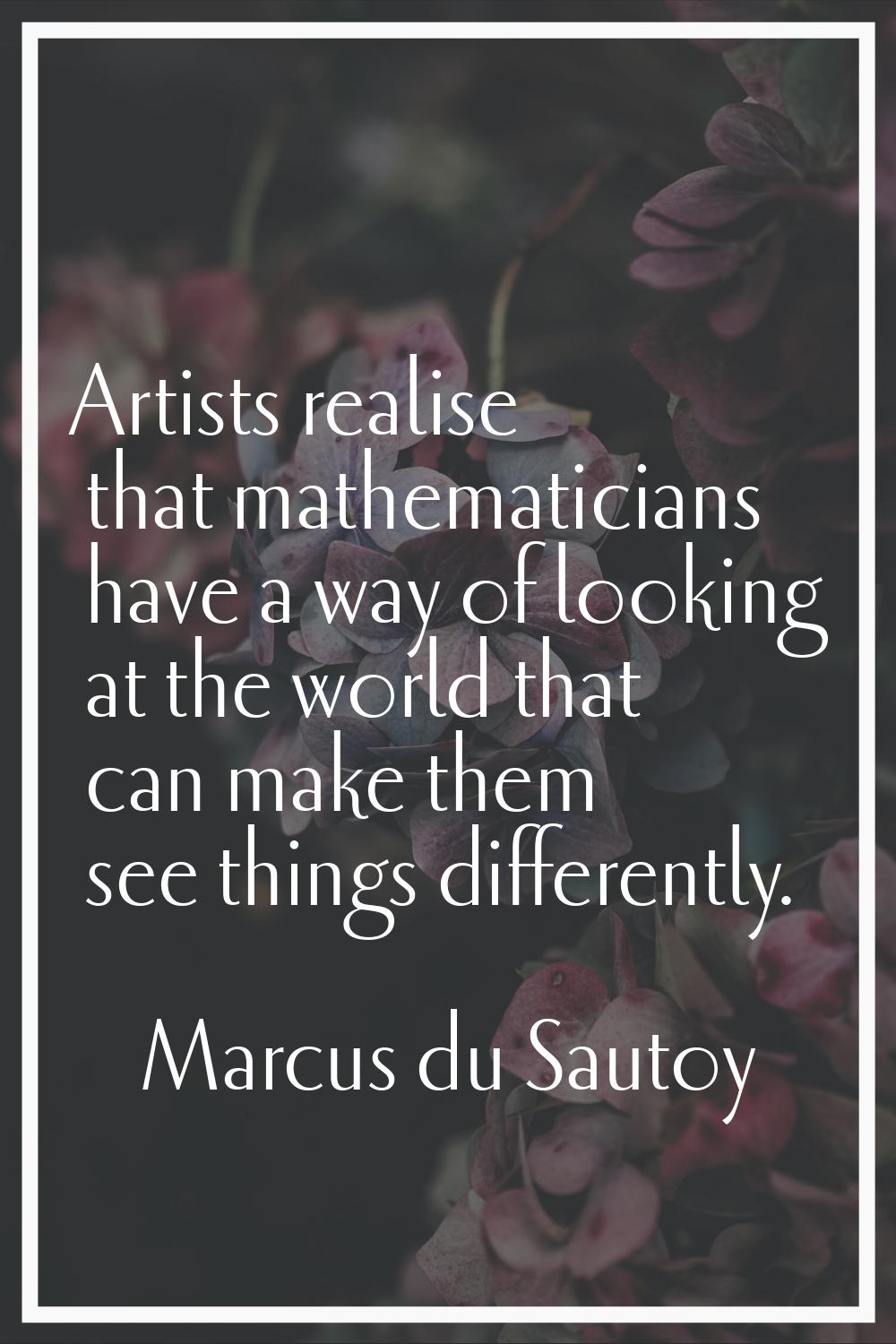 Artists realise that mathematicians have a way of looking at the world that can make them see thing