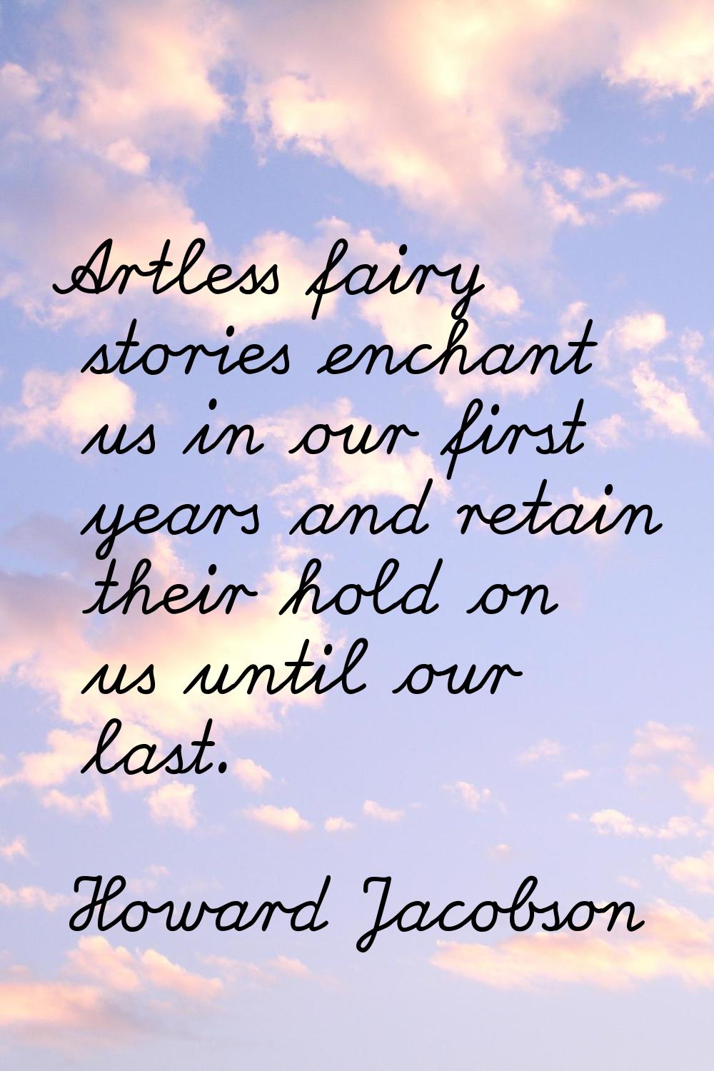 Artless fairy stories enchant us in our first years and retain their hold on us until our last.