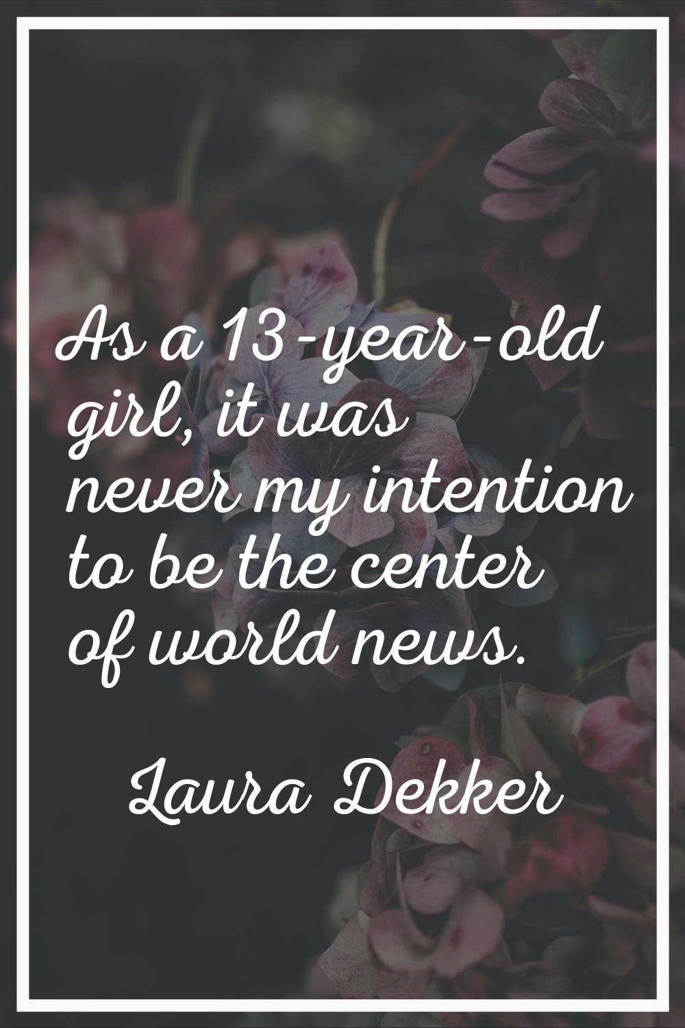 As a 13-year-old girl, it was never my intention to be the center of world news.