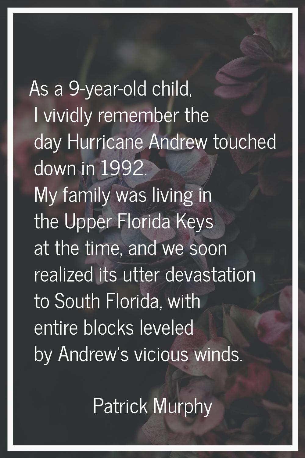 As a 9-year-old child, I vividly remember the day Hurricane Andrew touched down in 1992. My family 