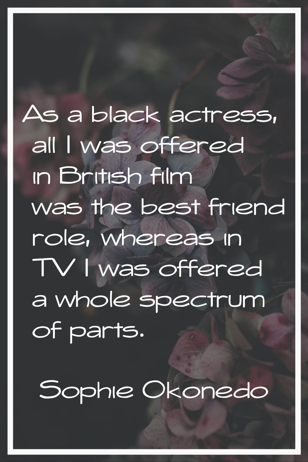 As a black actress, all I was offered in British film was the best friend role, whereas in TV I was