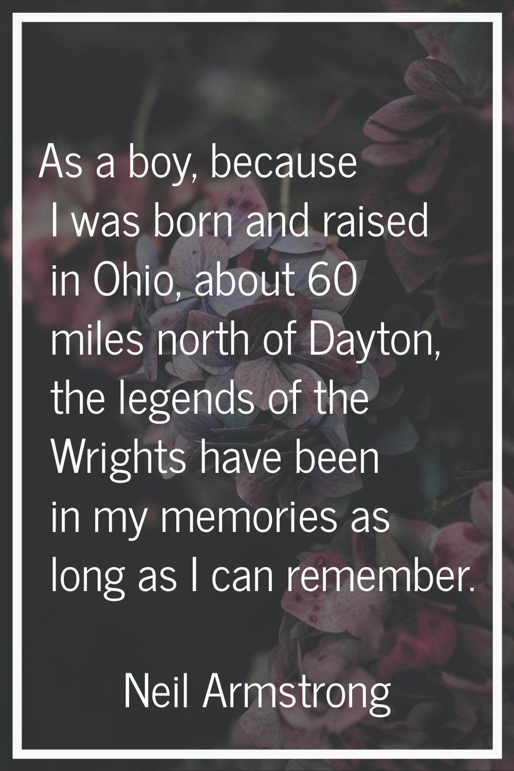 As a boy, because I was born and raised in Ohio, about 60 miles north of Dayton, the legends of the