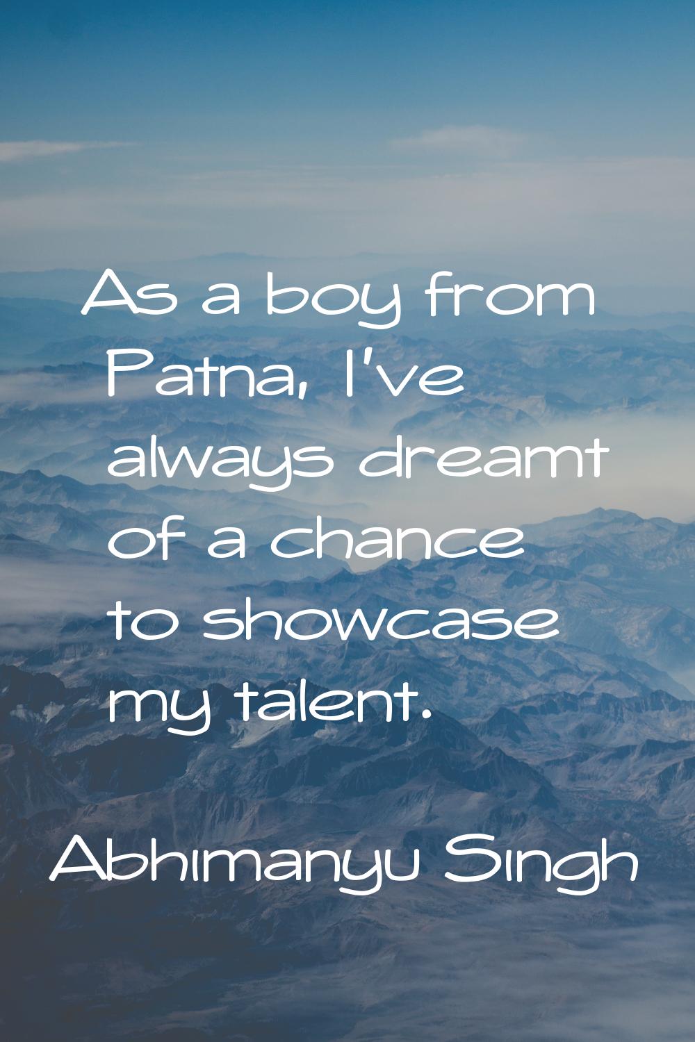As a boy from Patna, I've always dreamt of a chance to showcase my talent.
