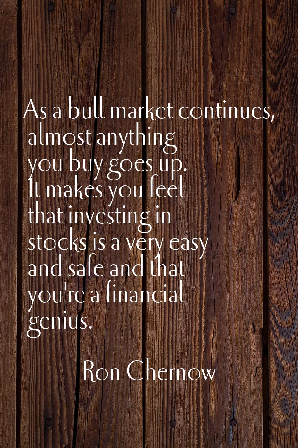 As a bull market continues, almost anything you buy goes up. It makes you feel that investing in st