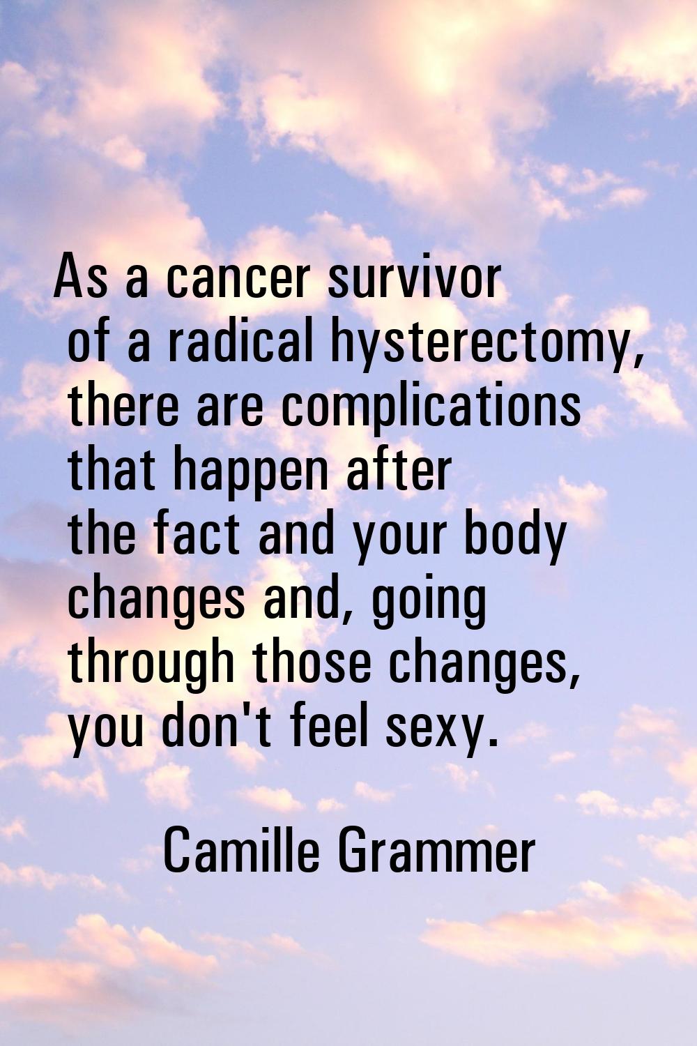 As a cancer survivor of a radical hysterectomy, there are complications that happen after the fact 