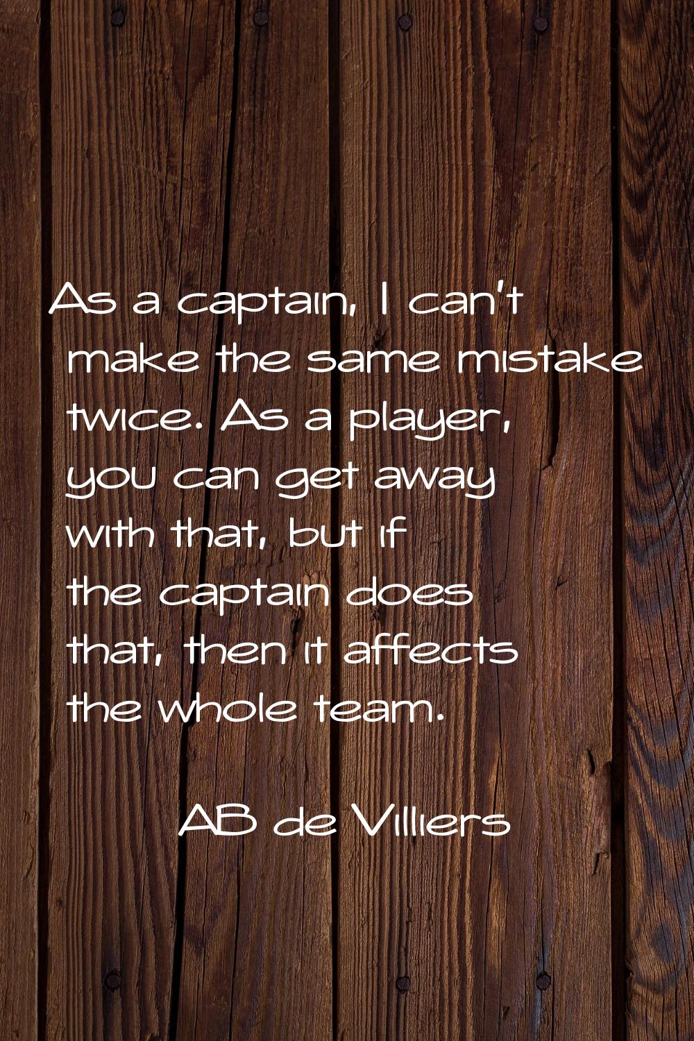 As a captain, I can't make the same mistake twice. As a player, you can get away with that, but if 