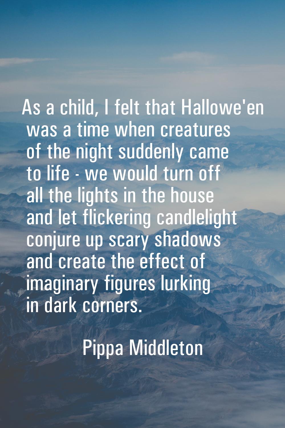 As a child, I felt that Hallowe'en was a time when creatures of the night suddenly came to life - w