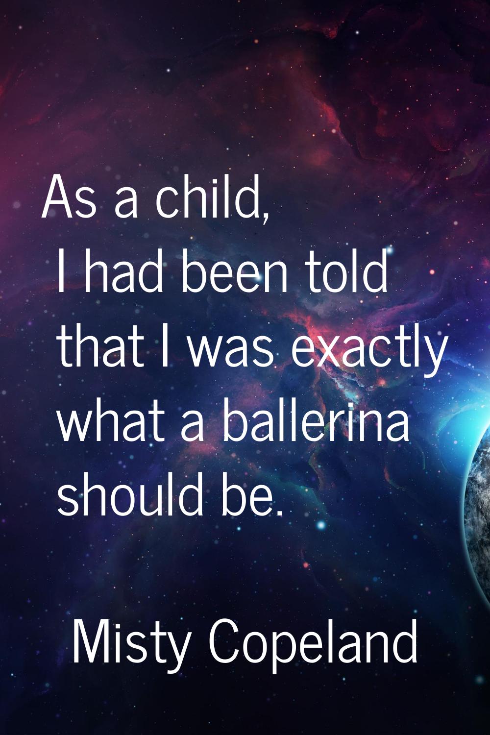 As a child, I had been told that I was exactly what a ballerina should be.