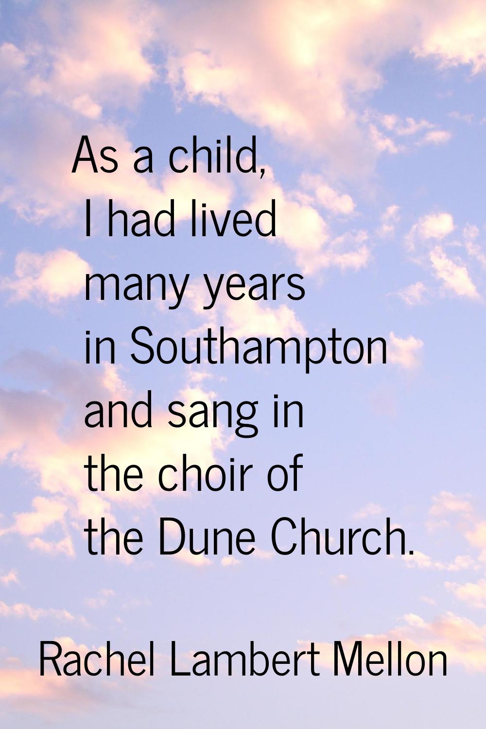 As a child, I had lived many years in Southampton and sang in the choir of the Dune Church.