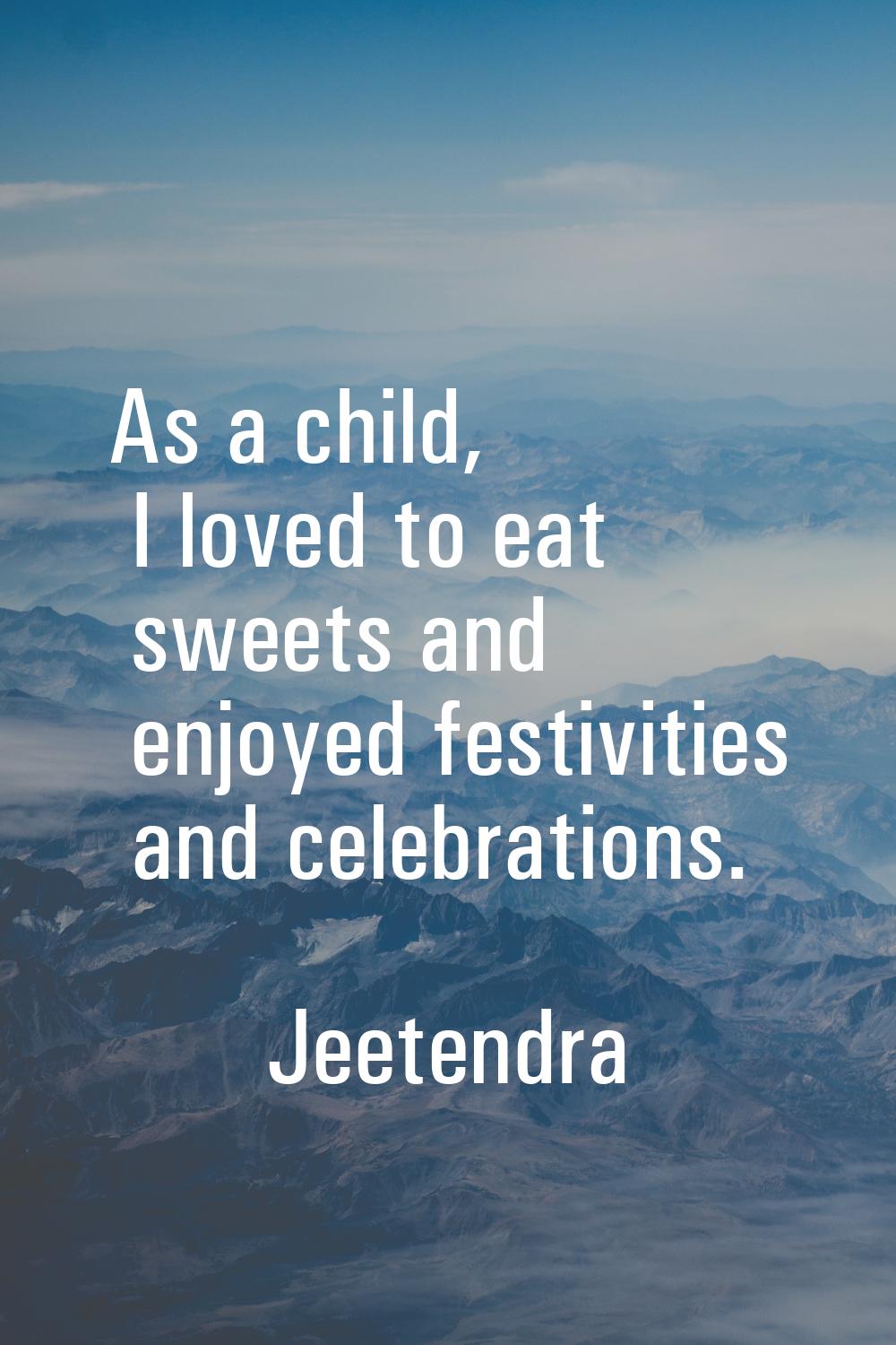 As a child, I loved to eat sweets and enjoyed festivities and celebrations.