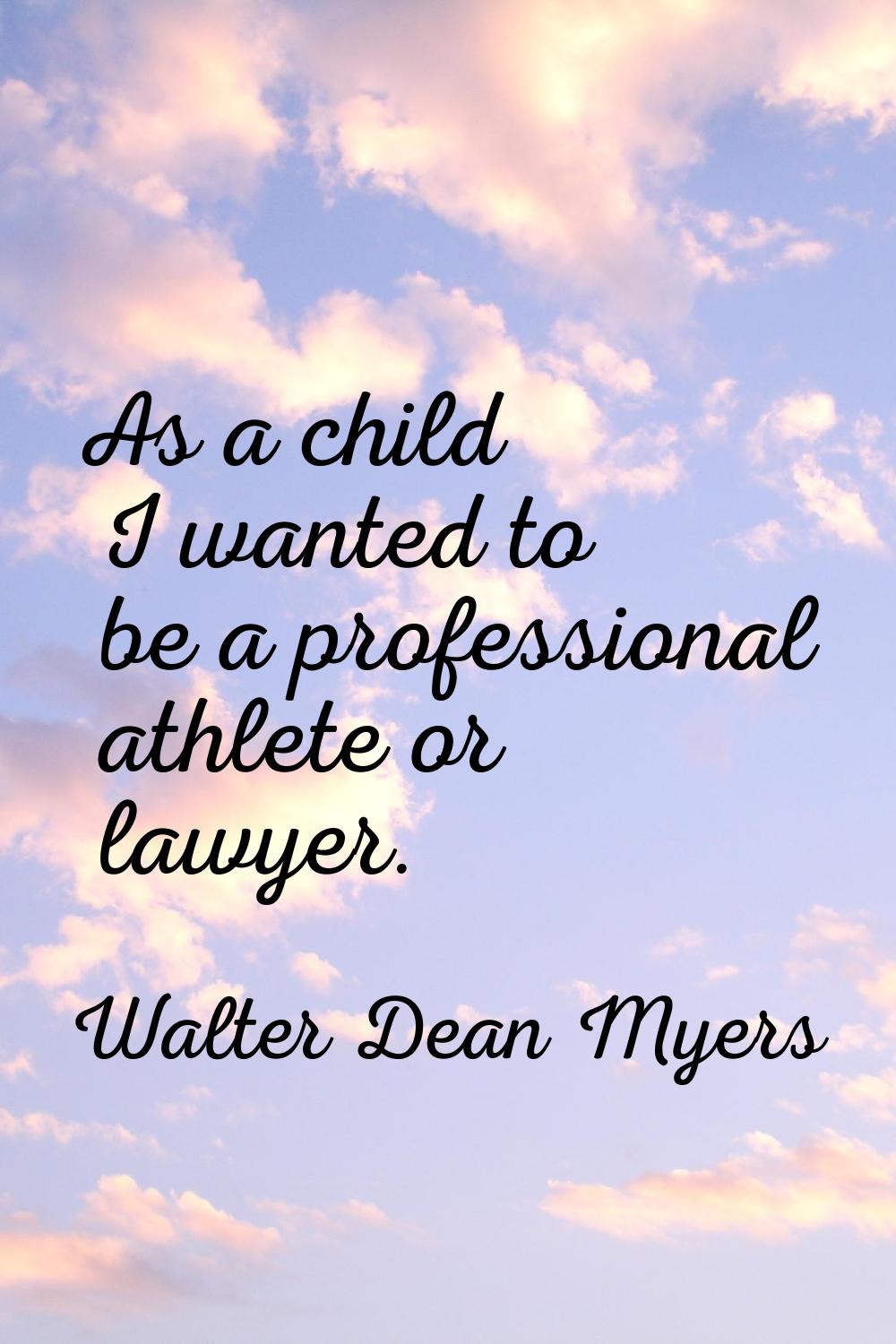 As a child I wanted to be a professional athlete or lawyer.
