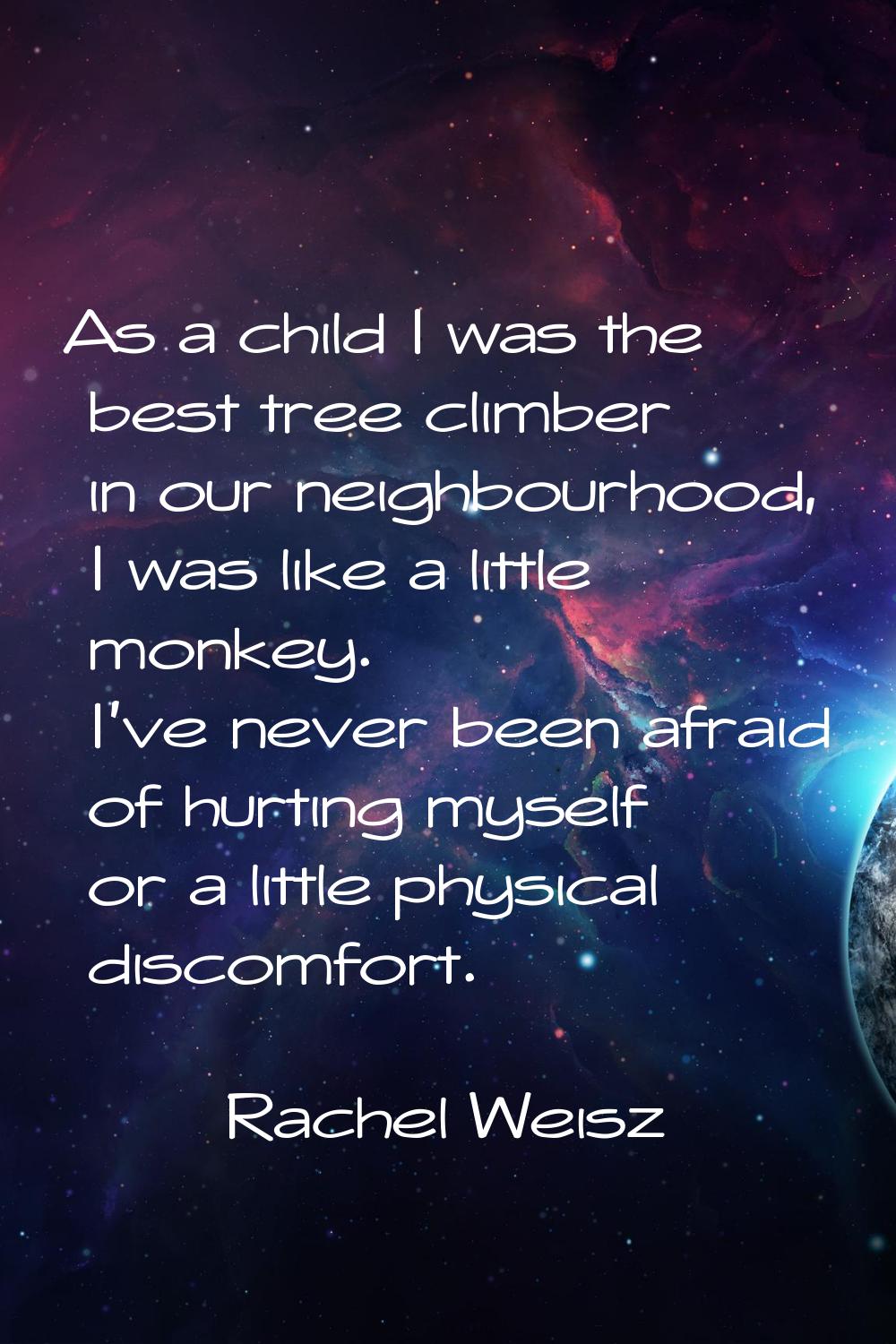 As a child I was the best tree climber in our neighbourhood, I was like a little monkey. I've never