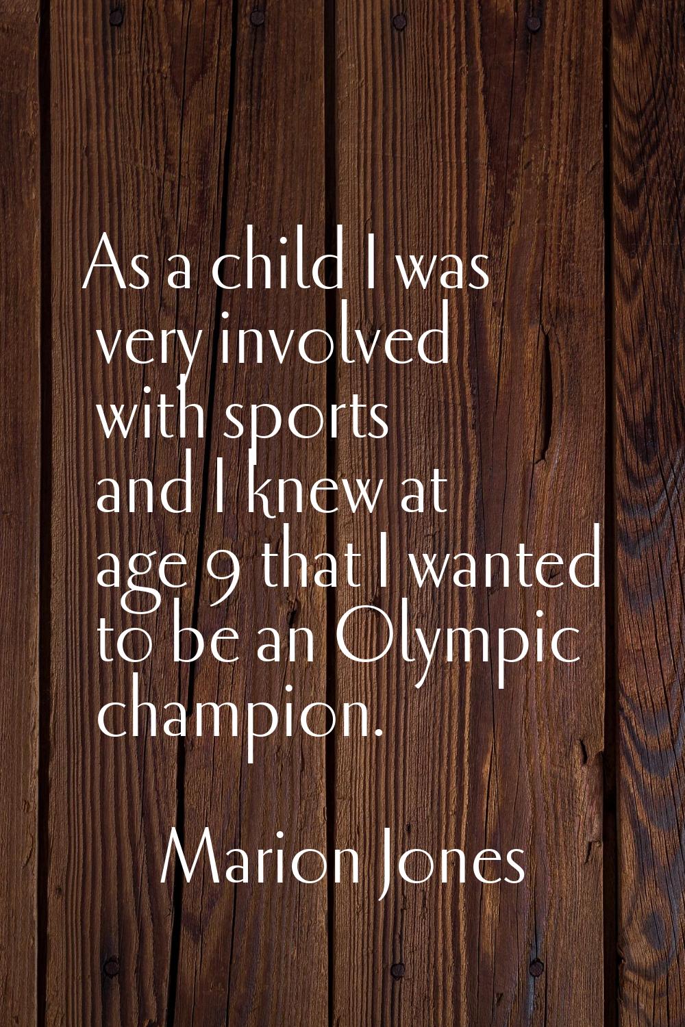 As a child I was very involved with sports and I knew at age 9 that I wanted to be an Olympic champ