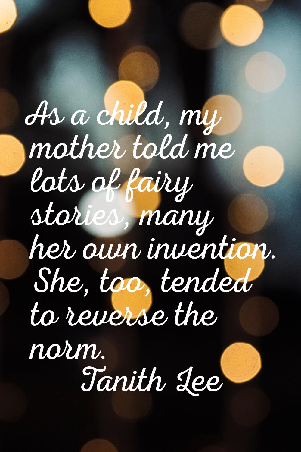 As a child, my mother told me lots of fairy stories, many her own invention. She, too, tended to re