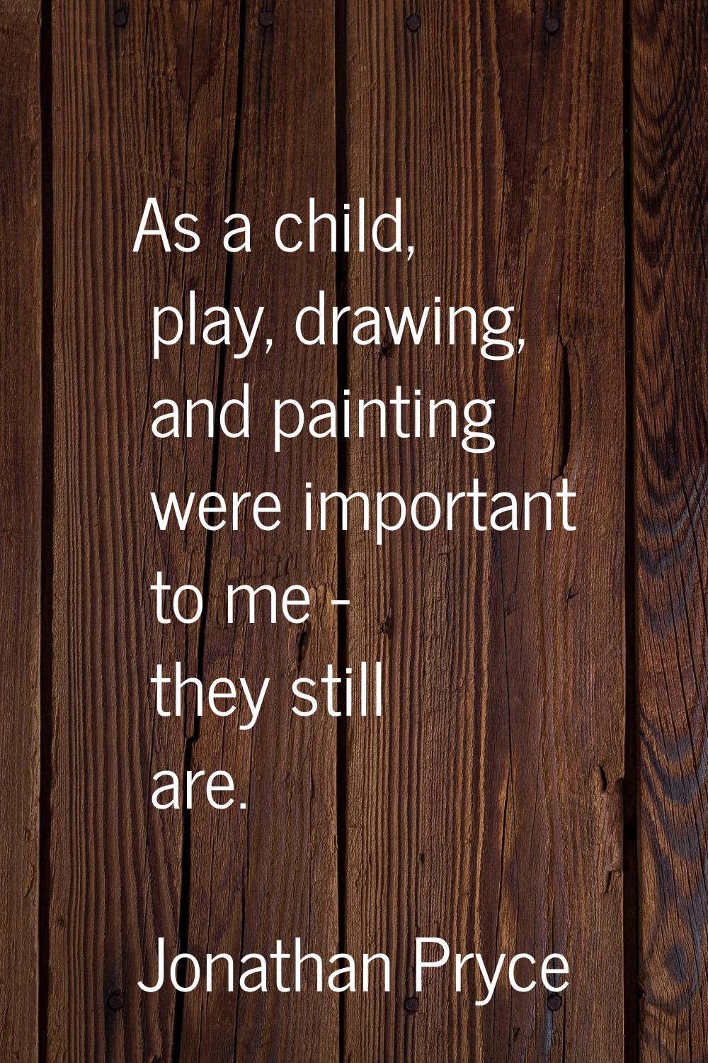 As a child, play, drawing, and painting were important to me - they still are.