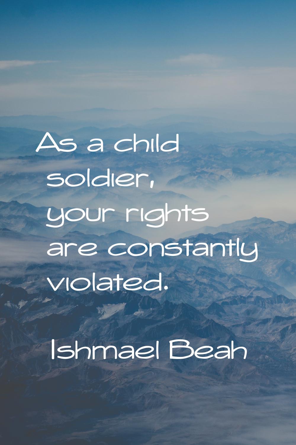 As a child soldier, your rights are constantly violated.