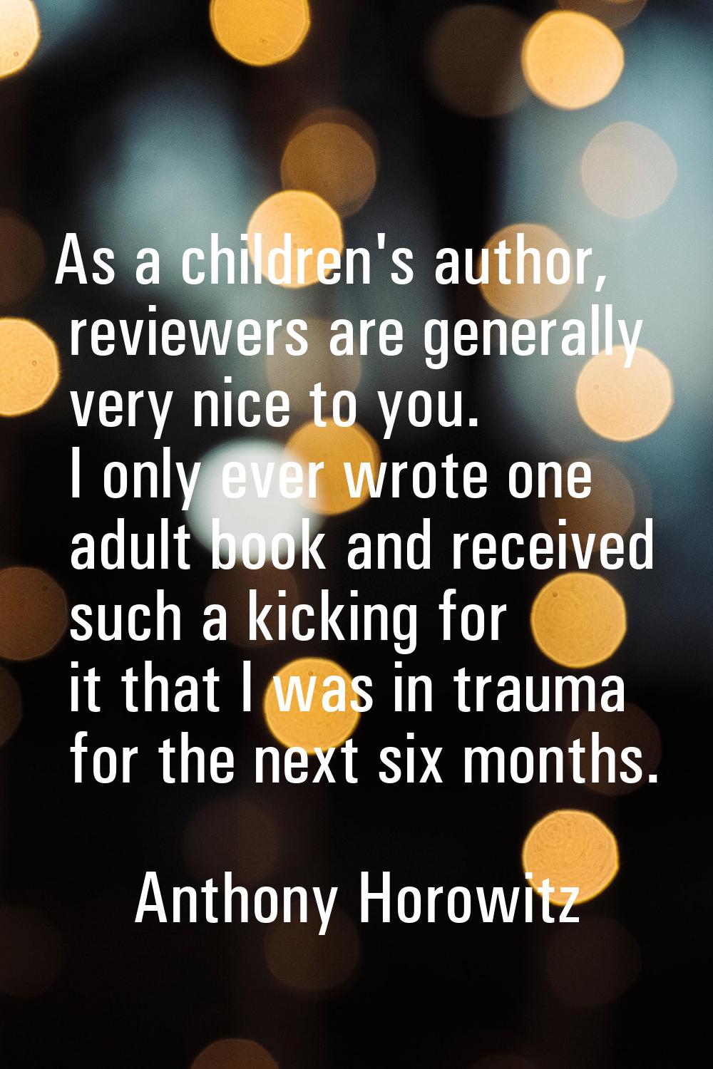 As a children's author, reviewers are generally very nice to you. I only ever wrote one adult book 