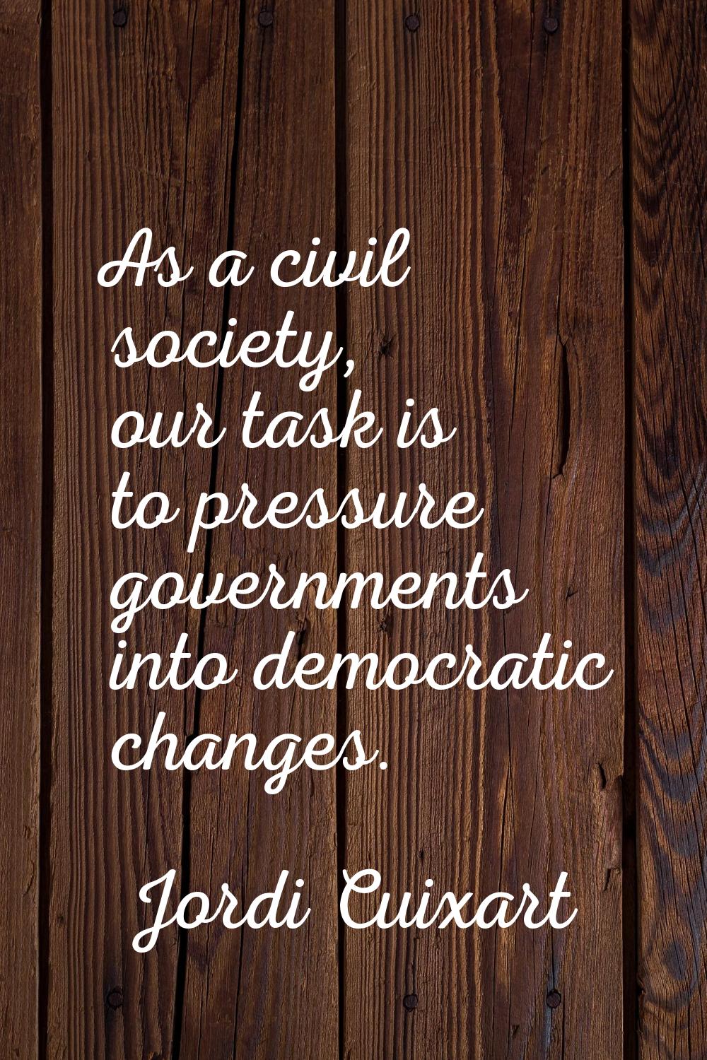 As a civil society, our task is to pressure governments into democratic changes.