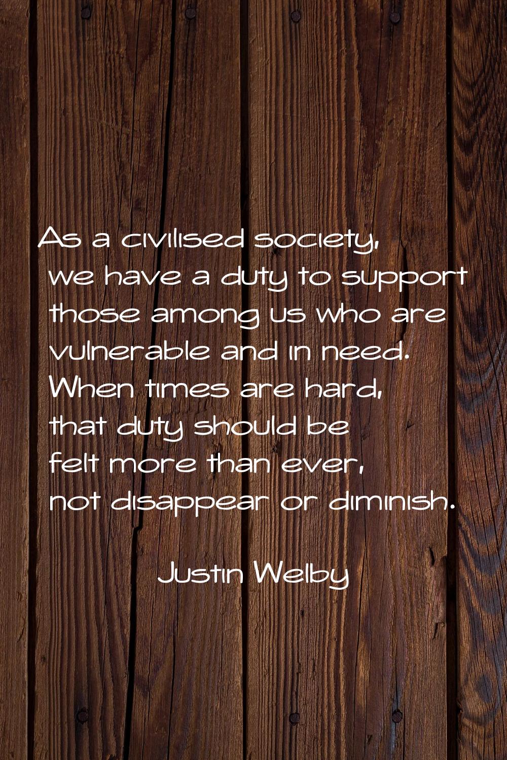 As a civilised society, we have a duty to support those among us who are vulnerable and in need. Wh