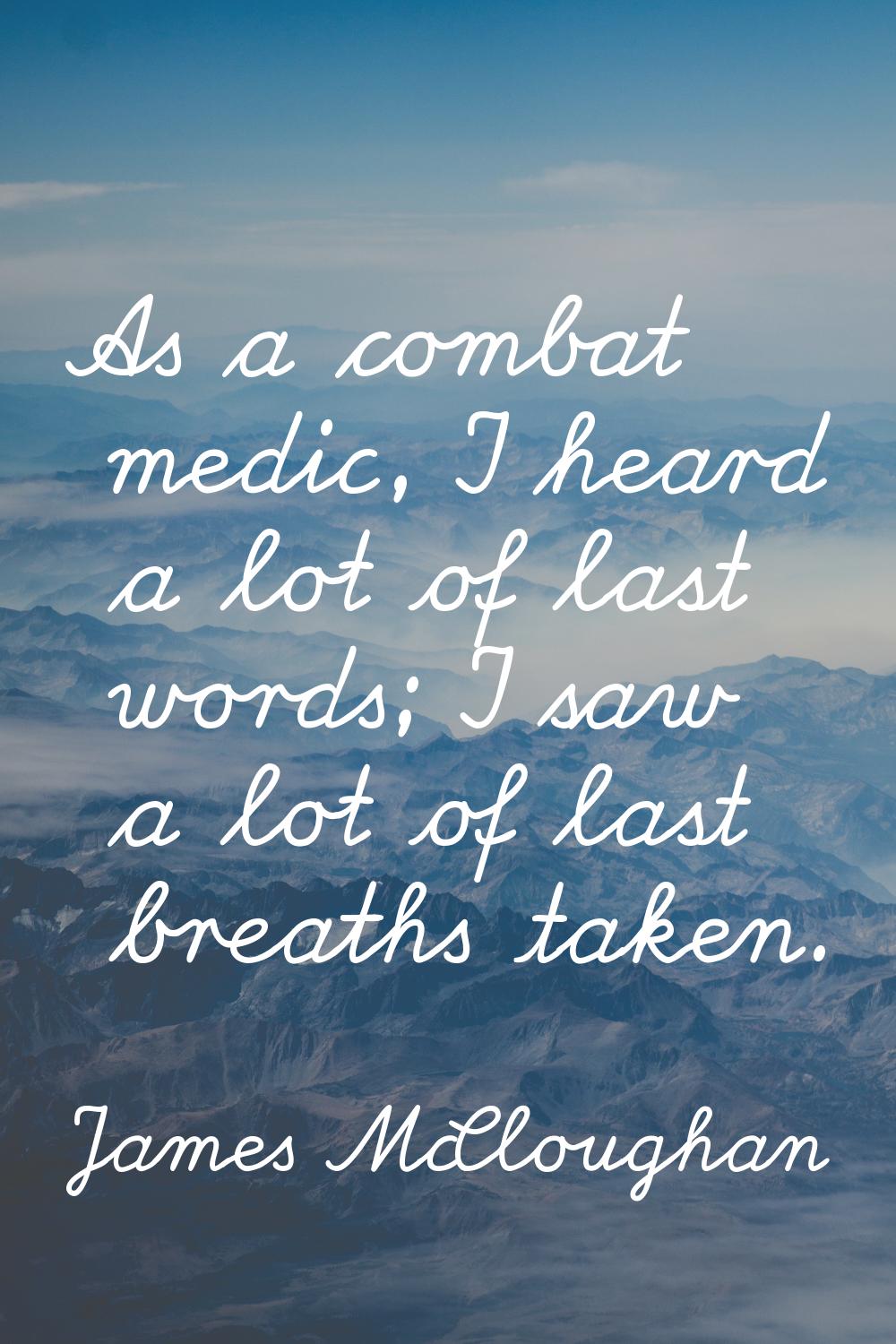 As a combat medic, I heard a lot of last words; I saw a lot of last breaths taken.