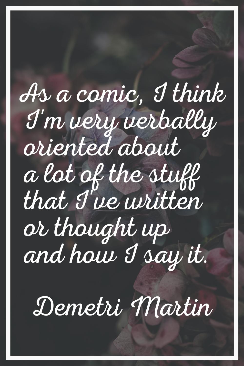As a comic, I think I'm very verbally oriented about a lot of the stuff that I've written or though