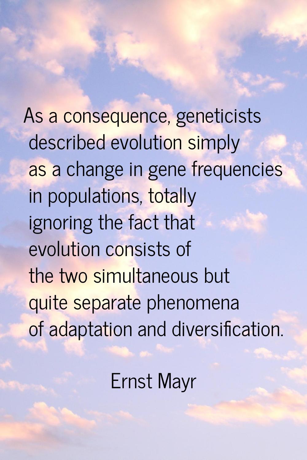 As a consequence, geneticists described evolution simply as a change in gene frequencies in populat