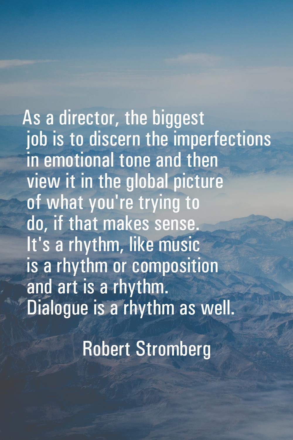 As a director, the biggest job is to discern the imperfections in emotional tone and then view it i