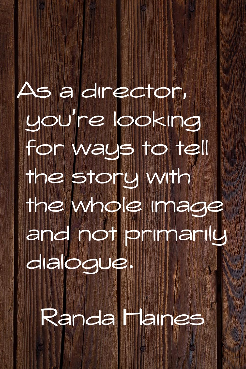 As a director, you're looking for ways to tell the story with the whole image and not primarily dia