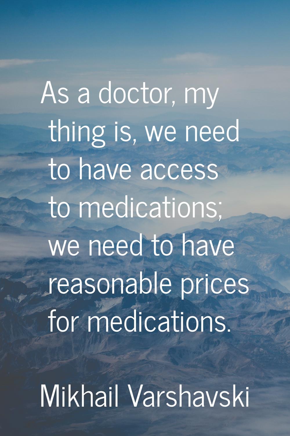 As a doctor, my thing is, we need to have access to medications; we need to have reasonable prices 