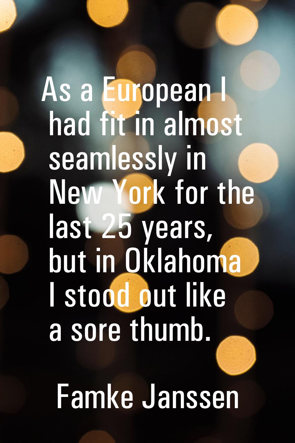 As a European I had fit in almost seamlessly in New York for the last 25 years, but in Oklahoma I s