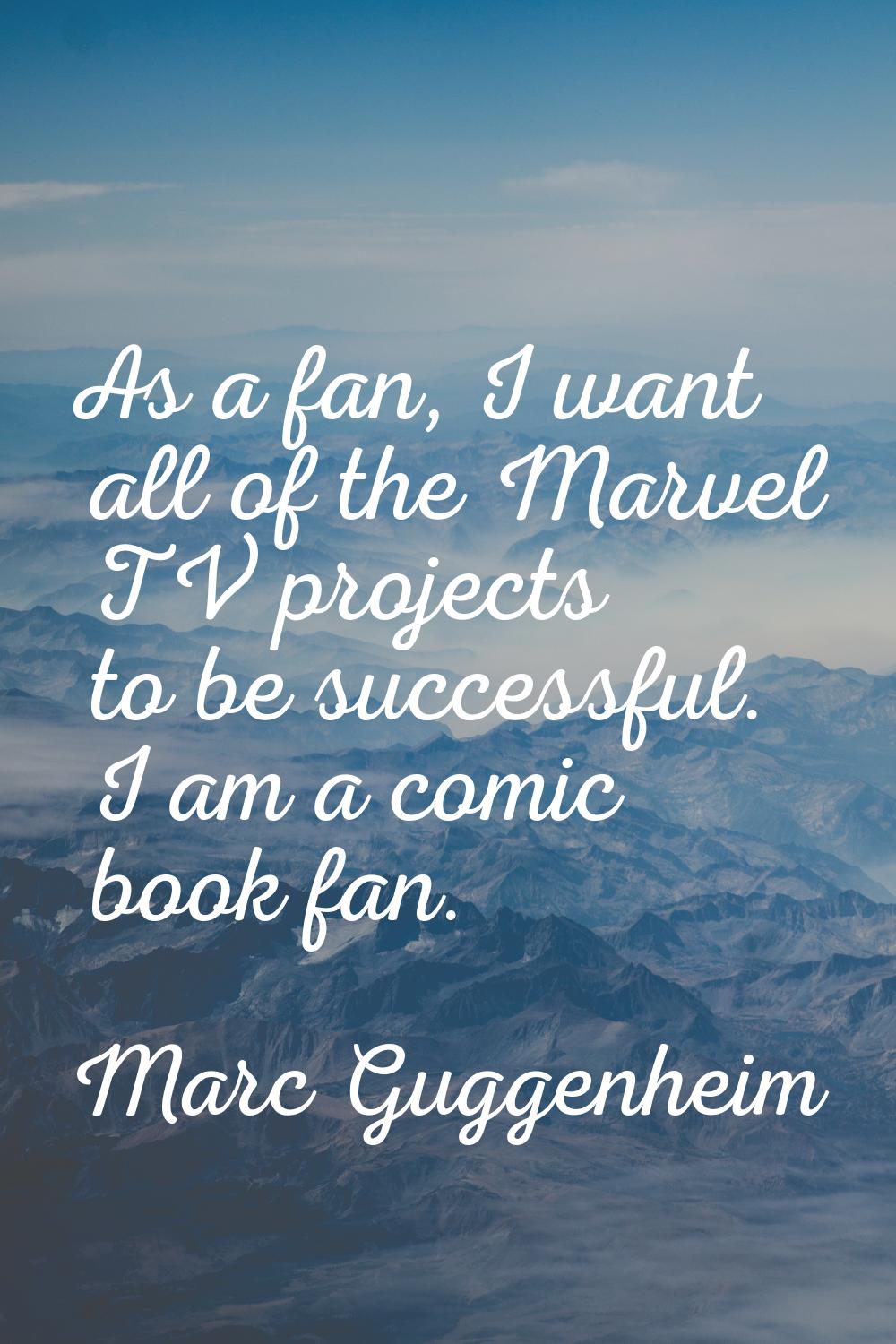 As a fan, I want all of the Marvel TV projects to be successful. I am a comic book fan.