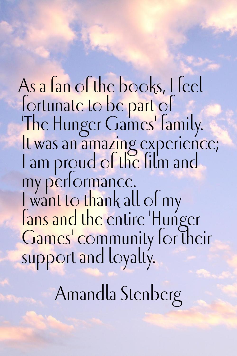 As a fan of the books, I feel fortunate to be part of 'The Hunger Games' family. It was an amazing 