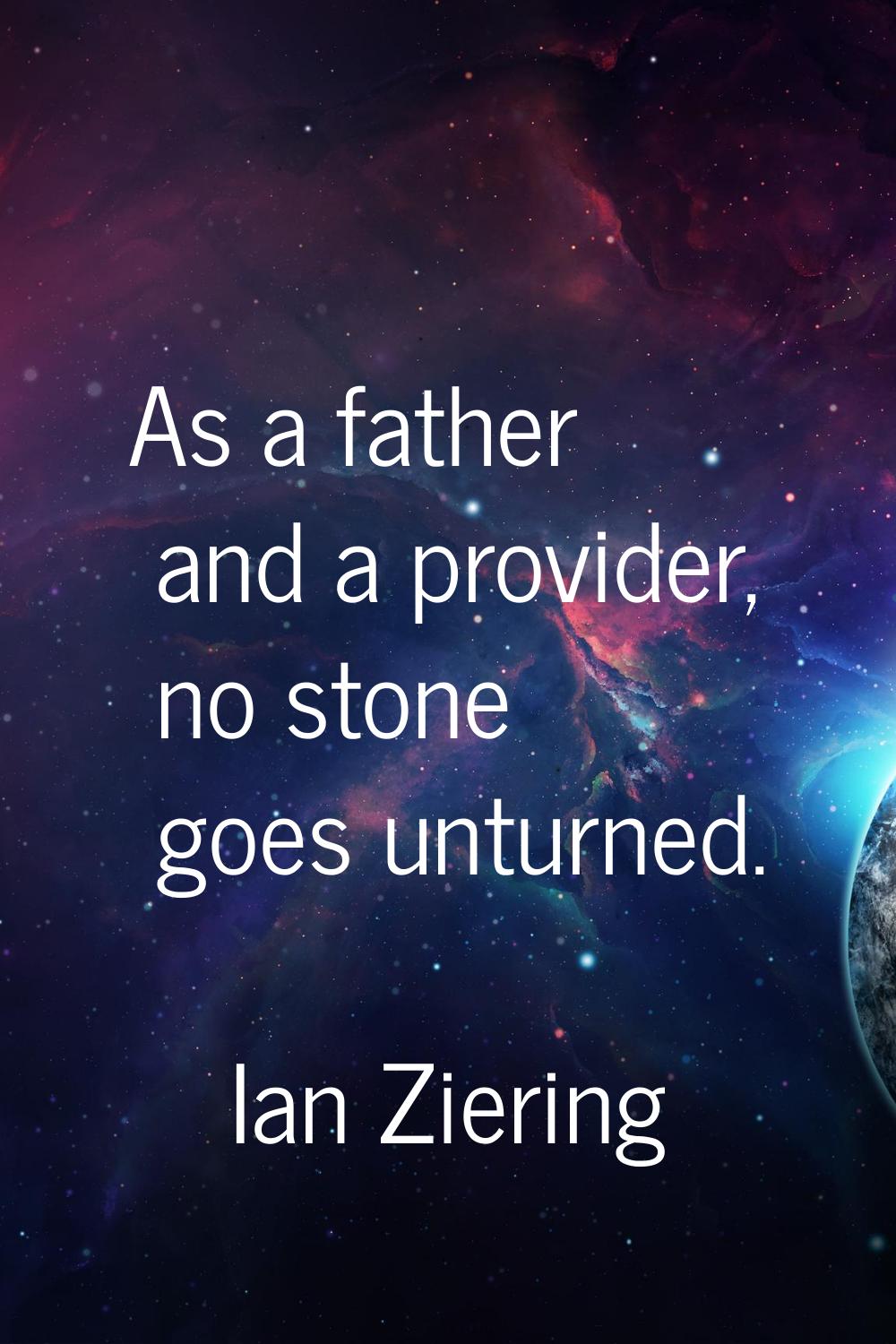 As a father and a provider, no stone goes unturned.