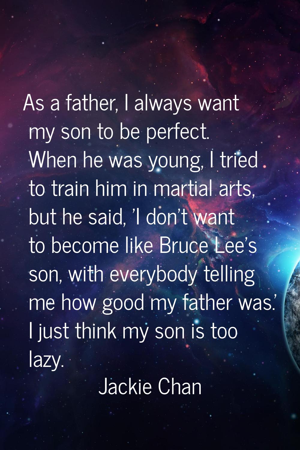 As a father, I always want my son to be perfect. When he was young, I tried to train him in martial