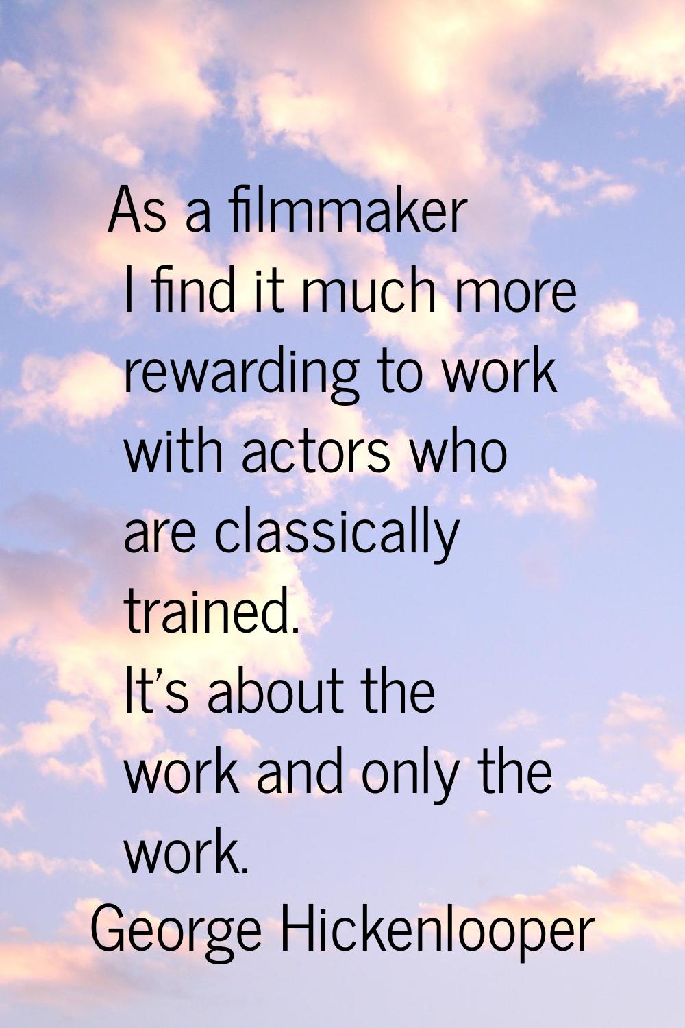 As a filmmaker I find it much more rewarding to work with actors who are classically trained. It's 