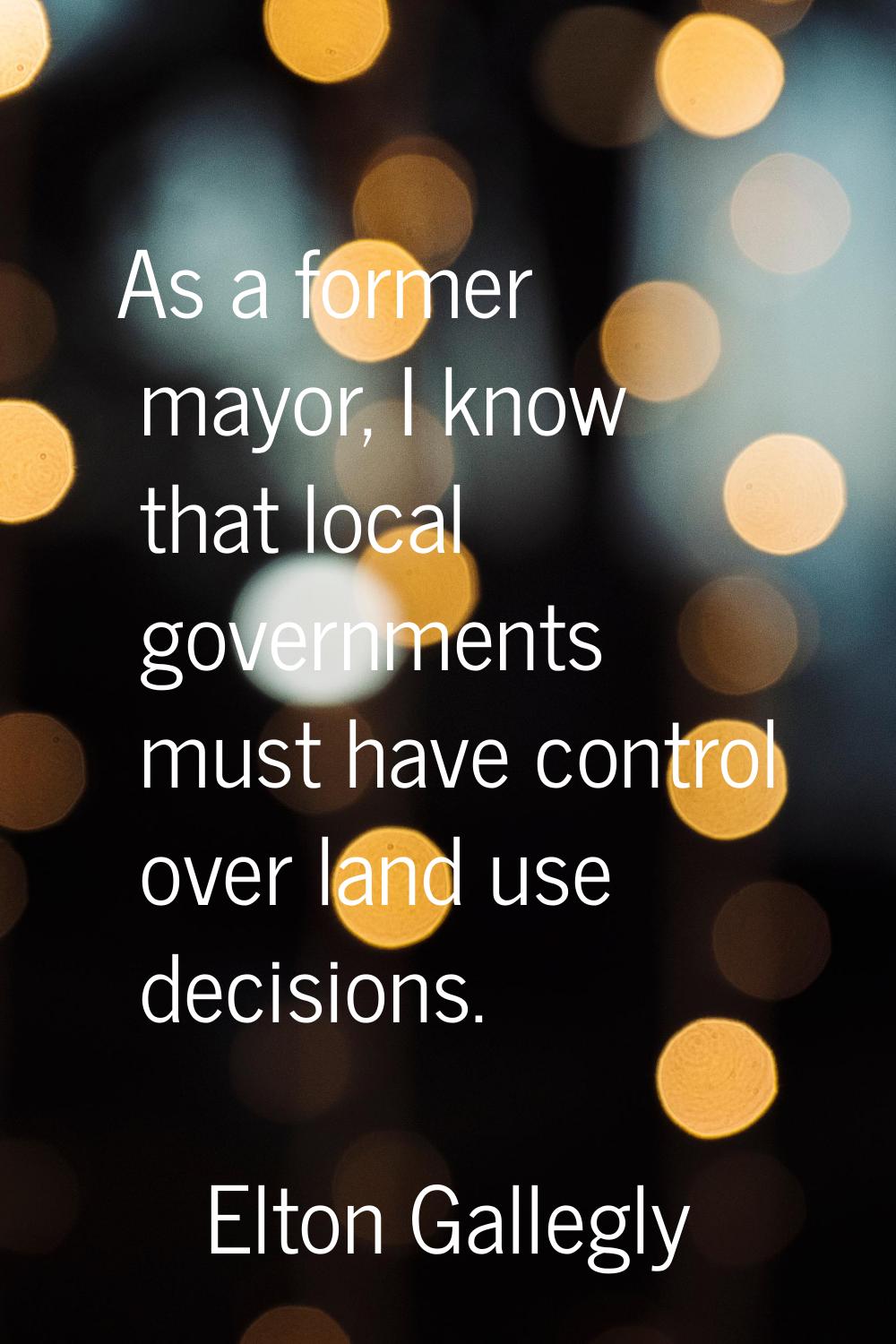 As a former mayor, I know that local governments must have control over land use decisions.