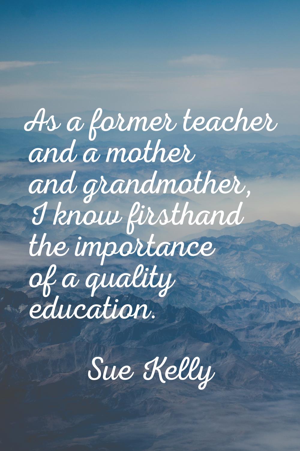 As a former teacher and a mother and grandmother, I know firsthand the importance of a quality educ