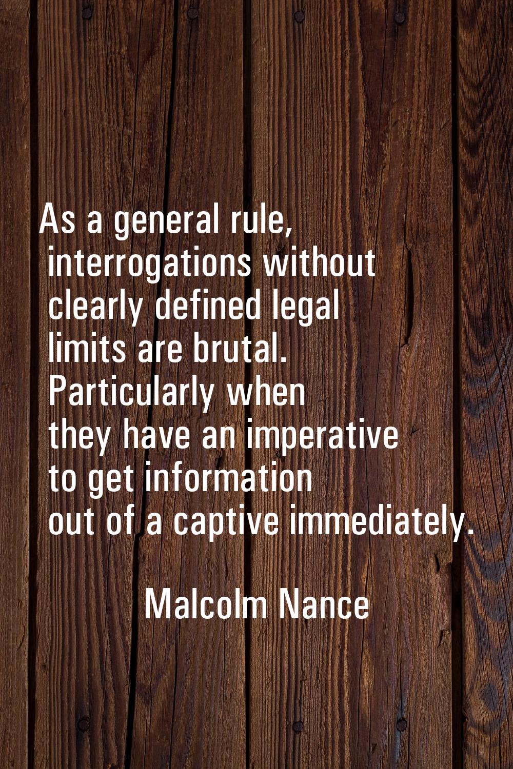 As a general rule, interrogations without clearly defined legal limits are brutal. Particularly whe