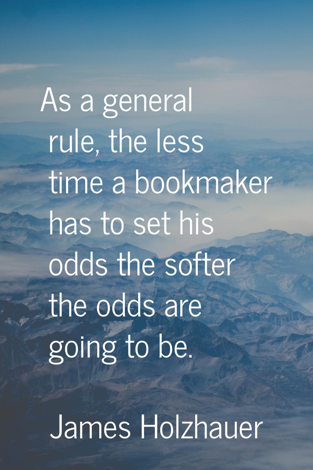 As a general rule, the less time a bookmaker has to set his odds the softer the odds are going to b