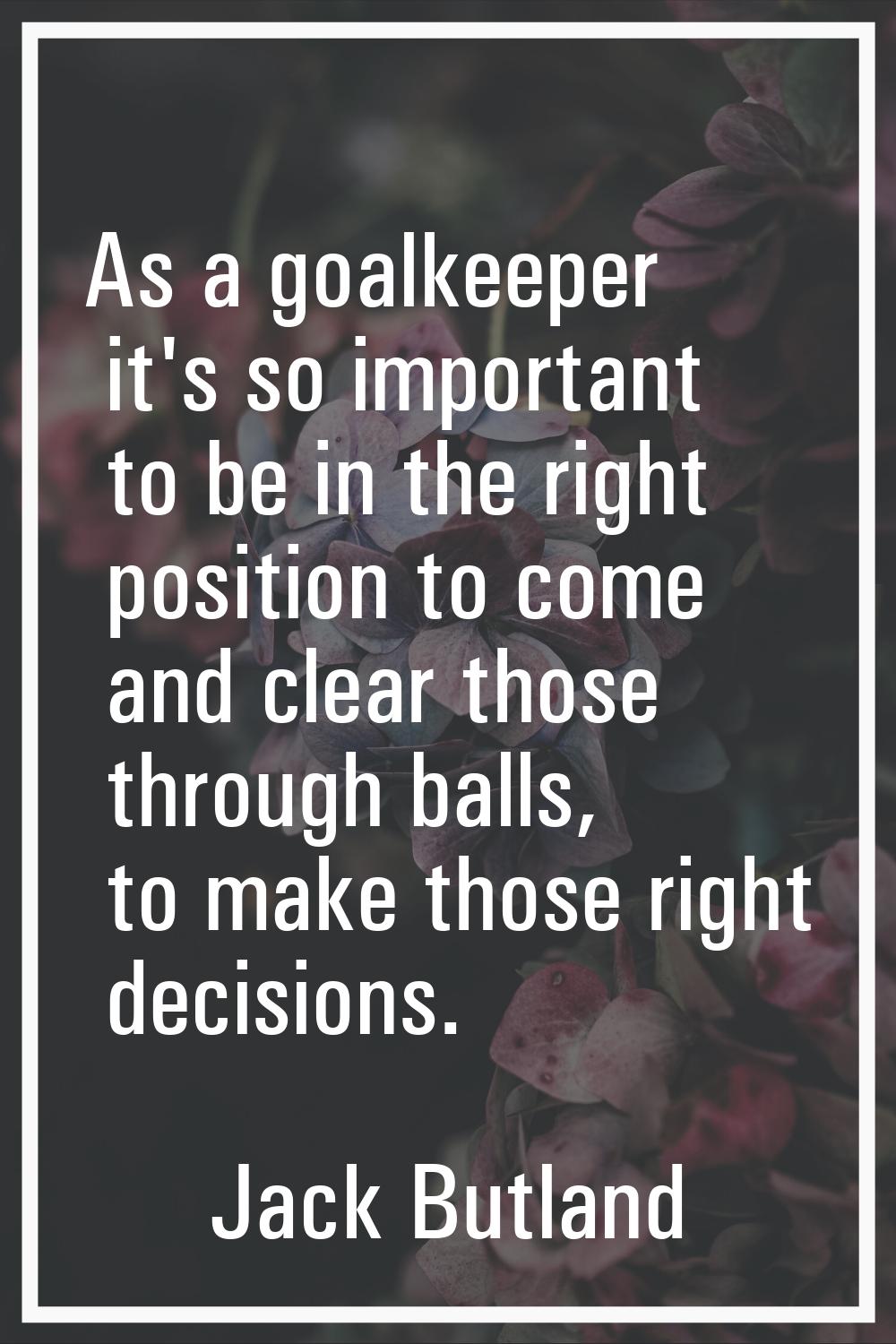 As a goalkeeper it's so important to be in the right position to come and clear those through balls