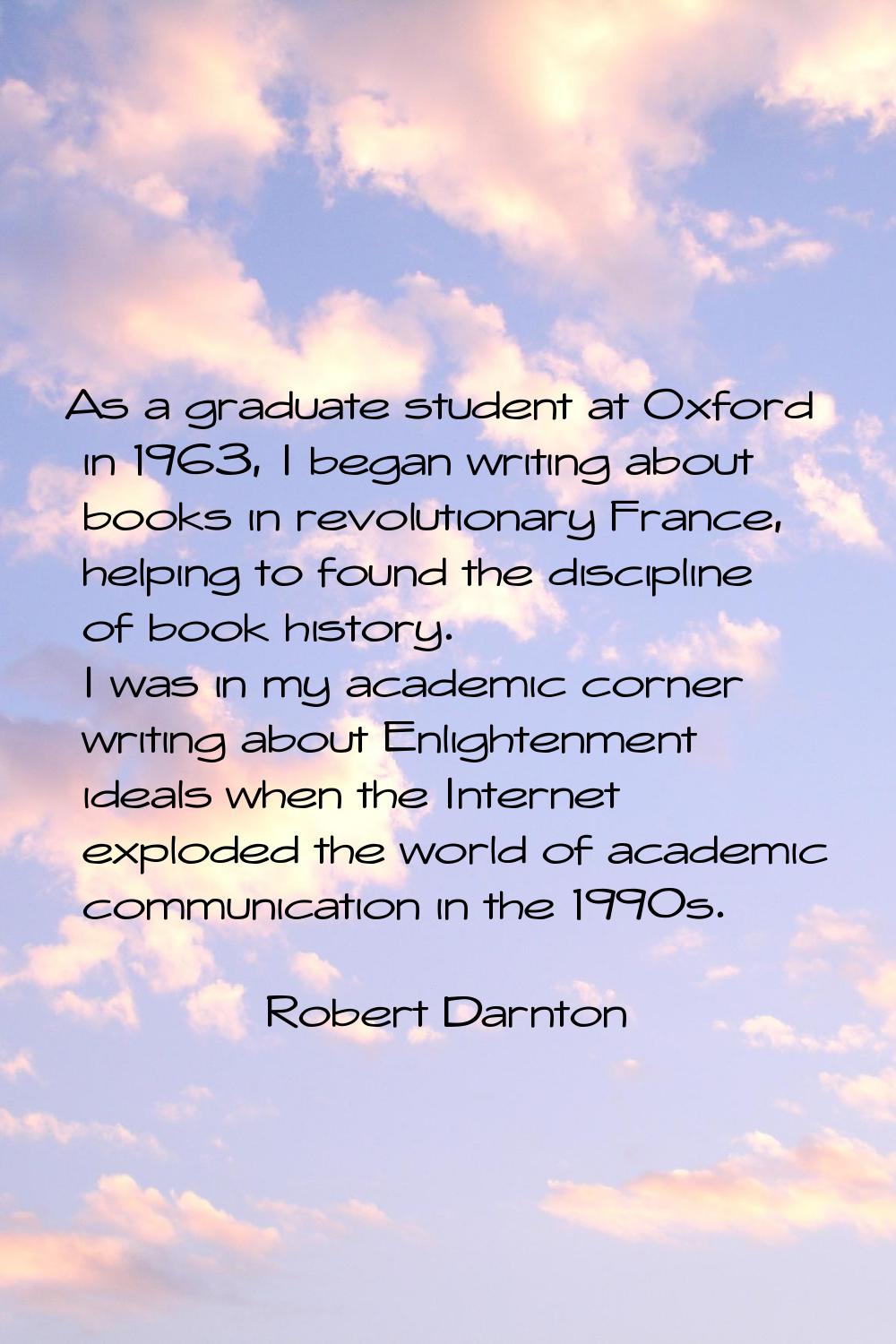 As a graduate student at Oxford in 1963, I began writing about books in revolutionary France, helpi
