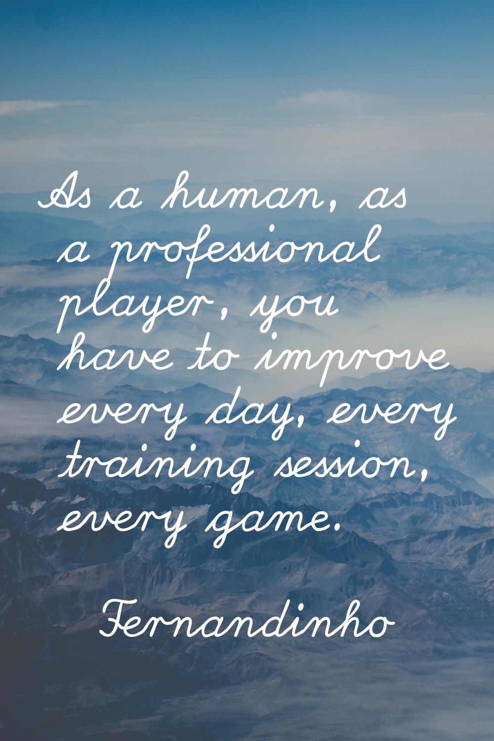 As a human, as a professional player, you have to improve every day, every training session, every 