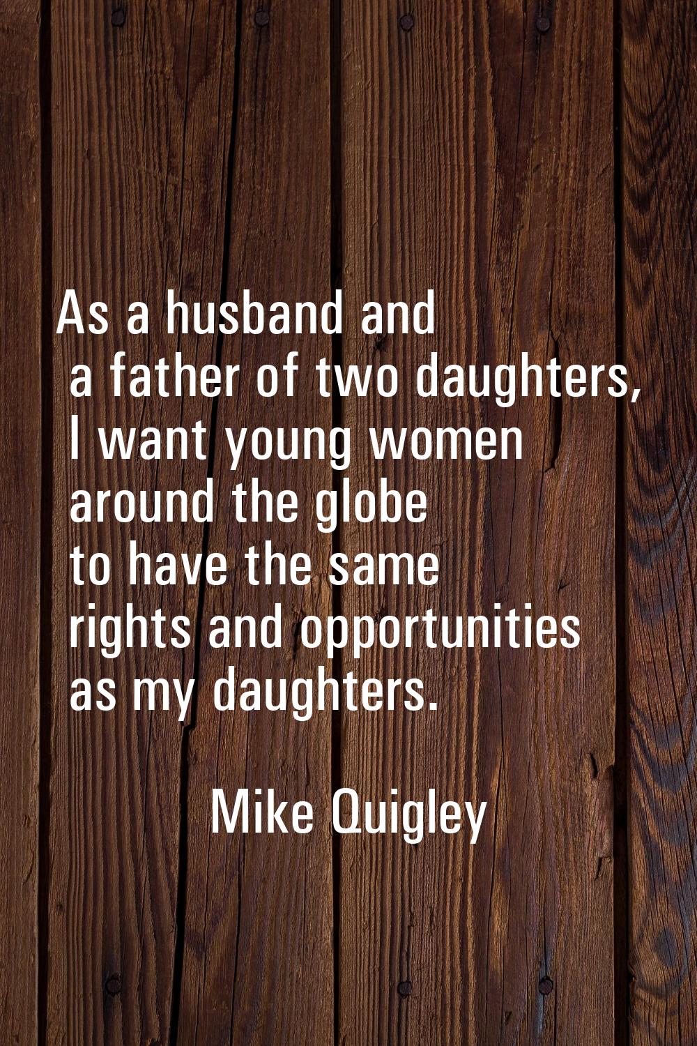 As a husband and a father of two daughters, I want young women around the globe to have the same ri