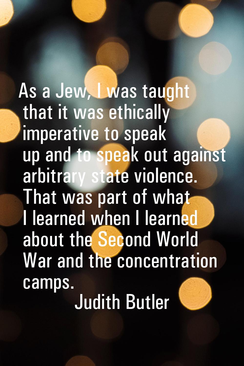 As a Jew, I was taught that it was ethically imperative to speak up and to speak out against arbitr