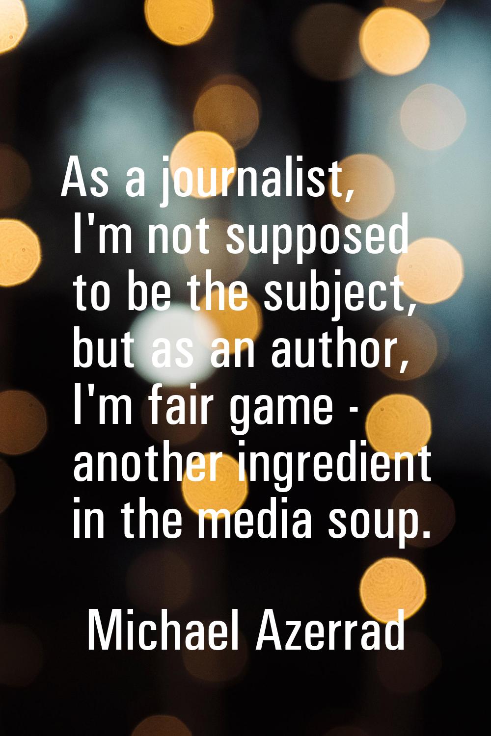 As a journalist, I'm not supposed to be the subject, but as an author, I'm fair game - another ingr