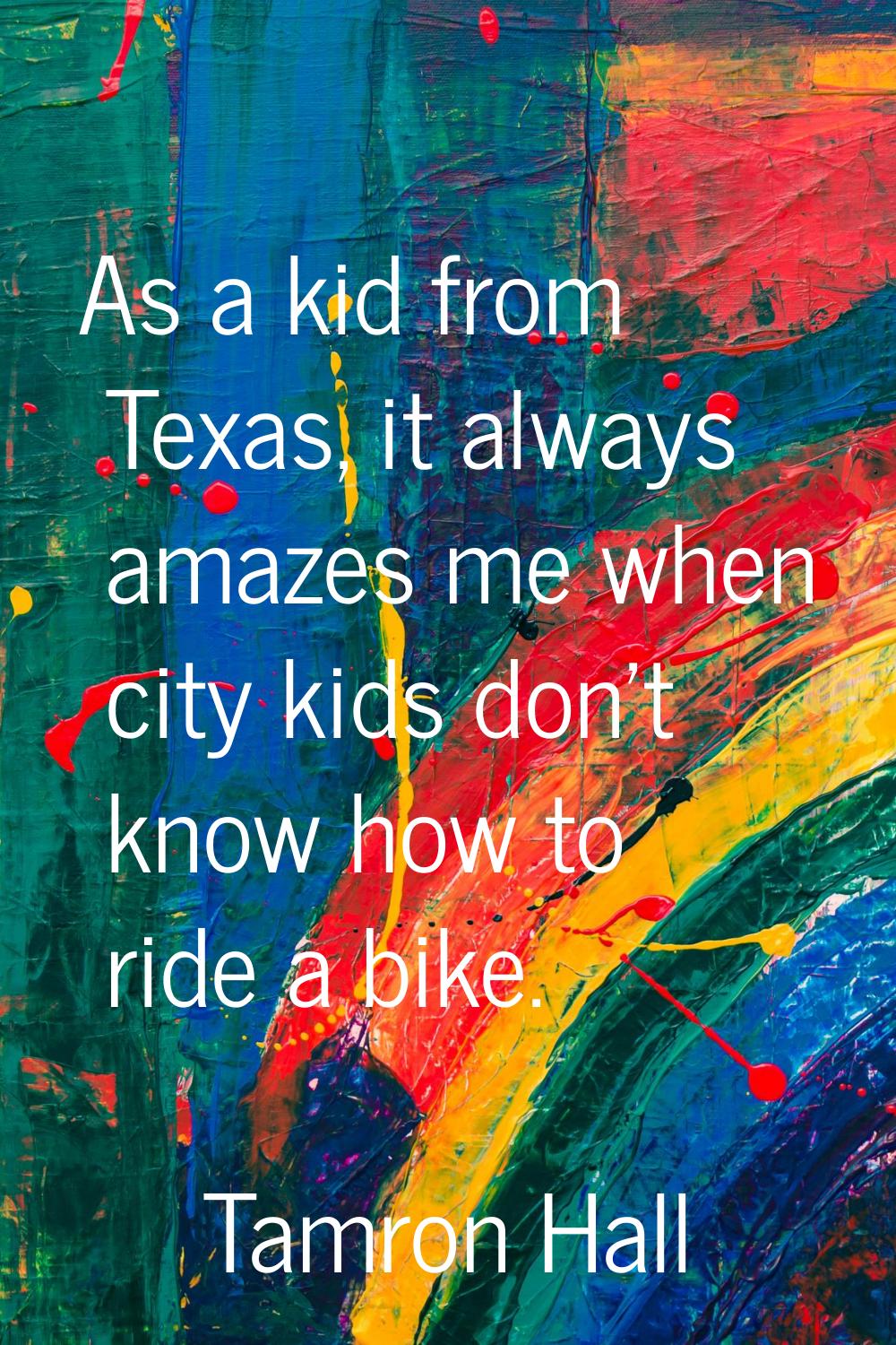 As a kid from Texas, it always amazes me when city kids don't know how to ride a bike.