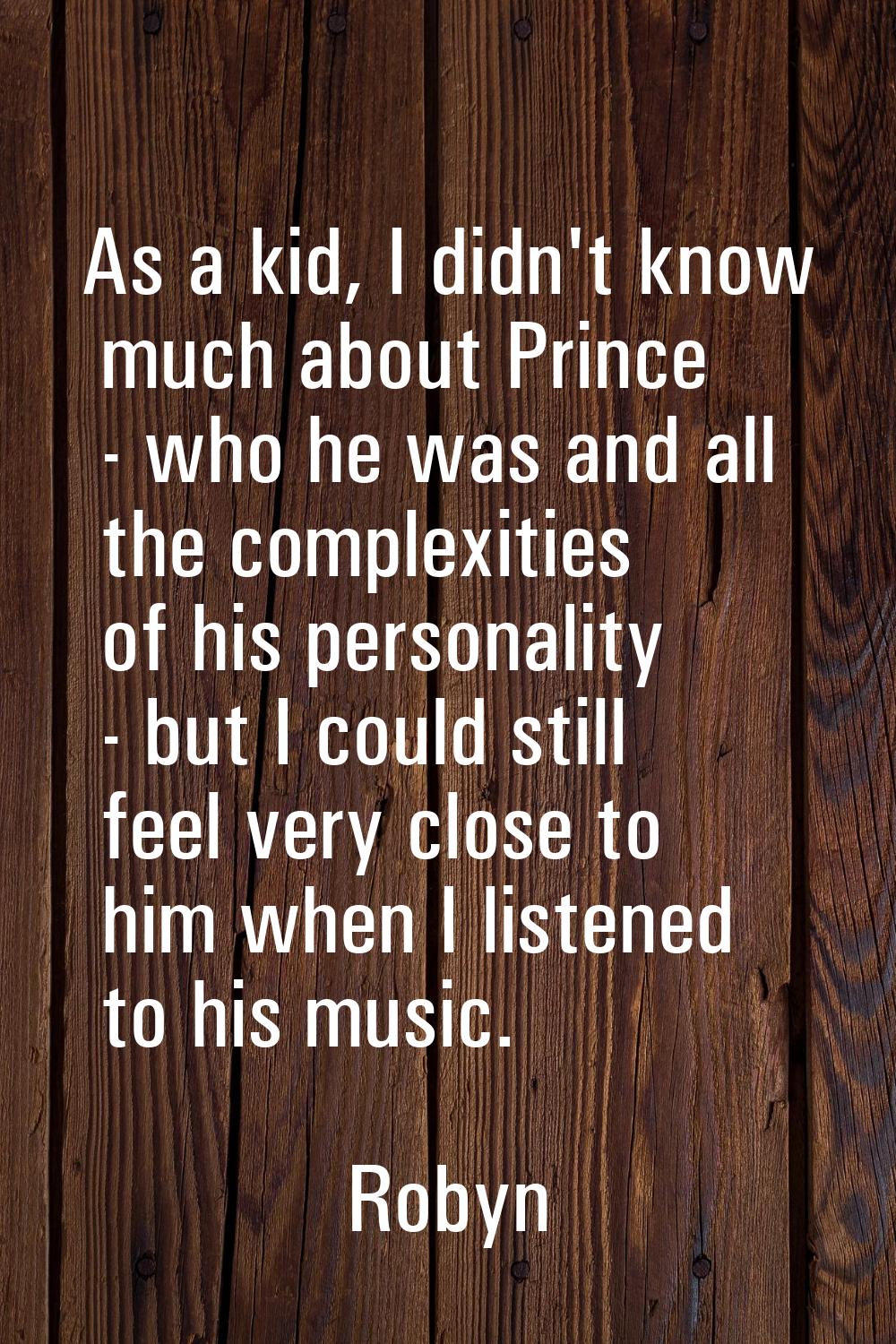 As a kid, I didn't know much about Prince - who he was and all the complexities of his personality 
