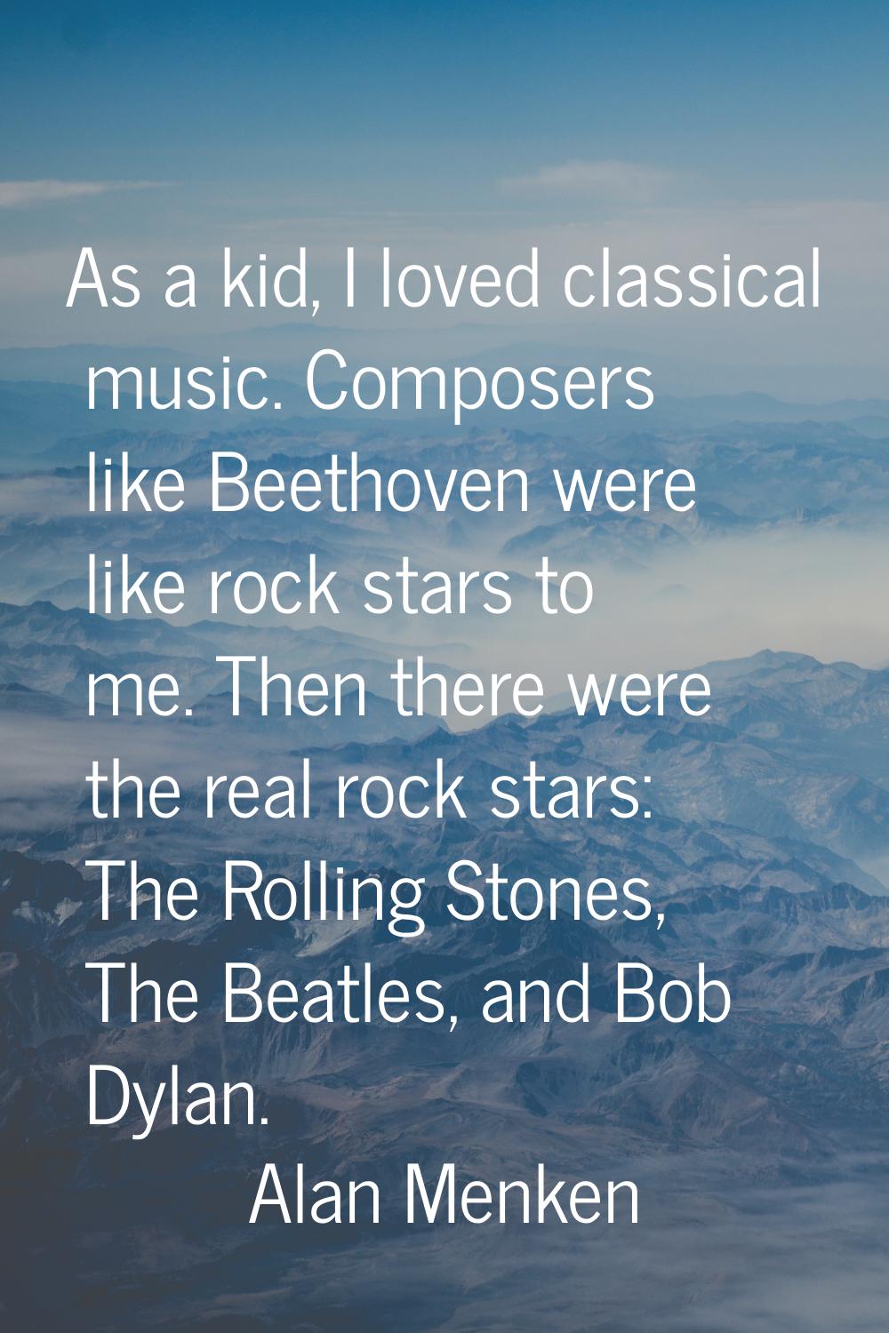 As a kid, I loved classical music. Composers like Beethoven were like rock stars to me. Then there 