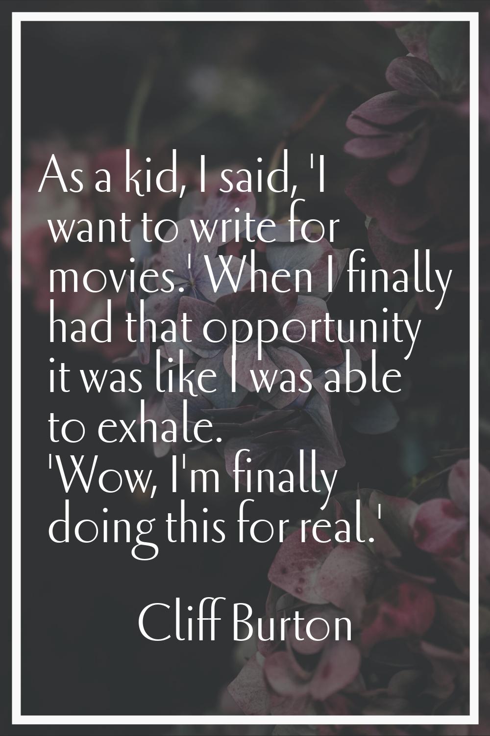 As a kid, I said, 'I want to write for movies.' When I finally had that opportunity it was like I w