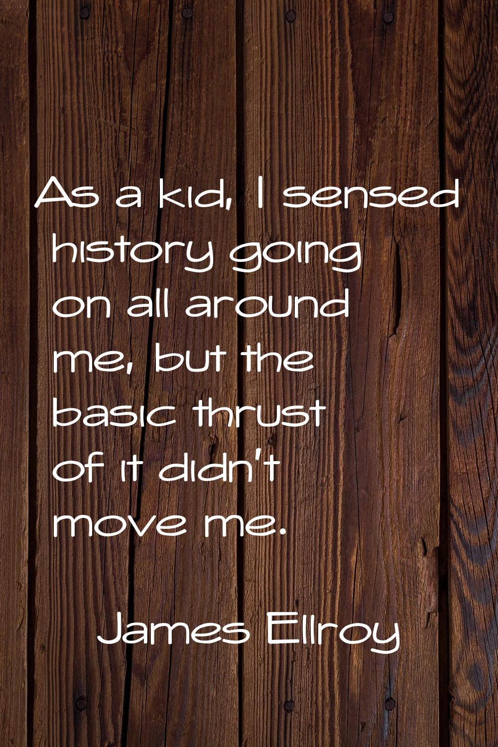 As a kid, I sensed history going on all around me, but the basic thrust of it didn't move me.
